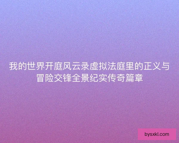 我的世界开庭风云录虚拟法庭里的正义与冒险交锋全景纪实传奇篇章